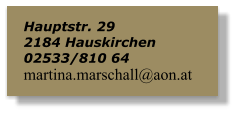 Hauptstr. 29 2184 Hauskirchen  02533/810 64  martina.marschall@aon.at