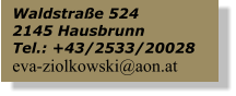 Waldstra�e 524 2145 Hausbrunn Tel.: +43/2533/20028 eva-ziolkowski@aon.at