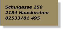 Schulgasse 250 2184 Hauskirchen  02533/81 495